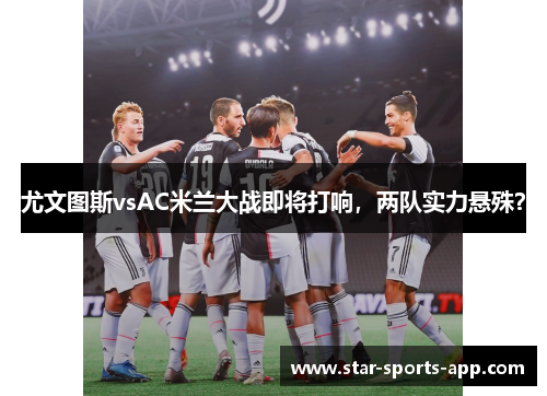 尤文图斯vsAC米兰大战即将打响，两队实力悬殊？